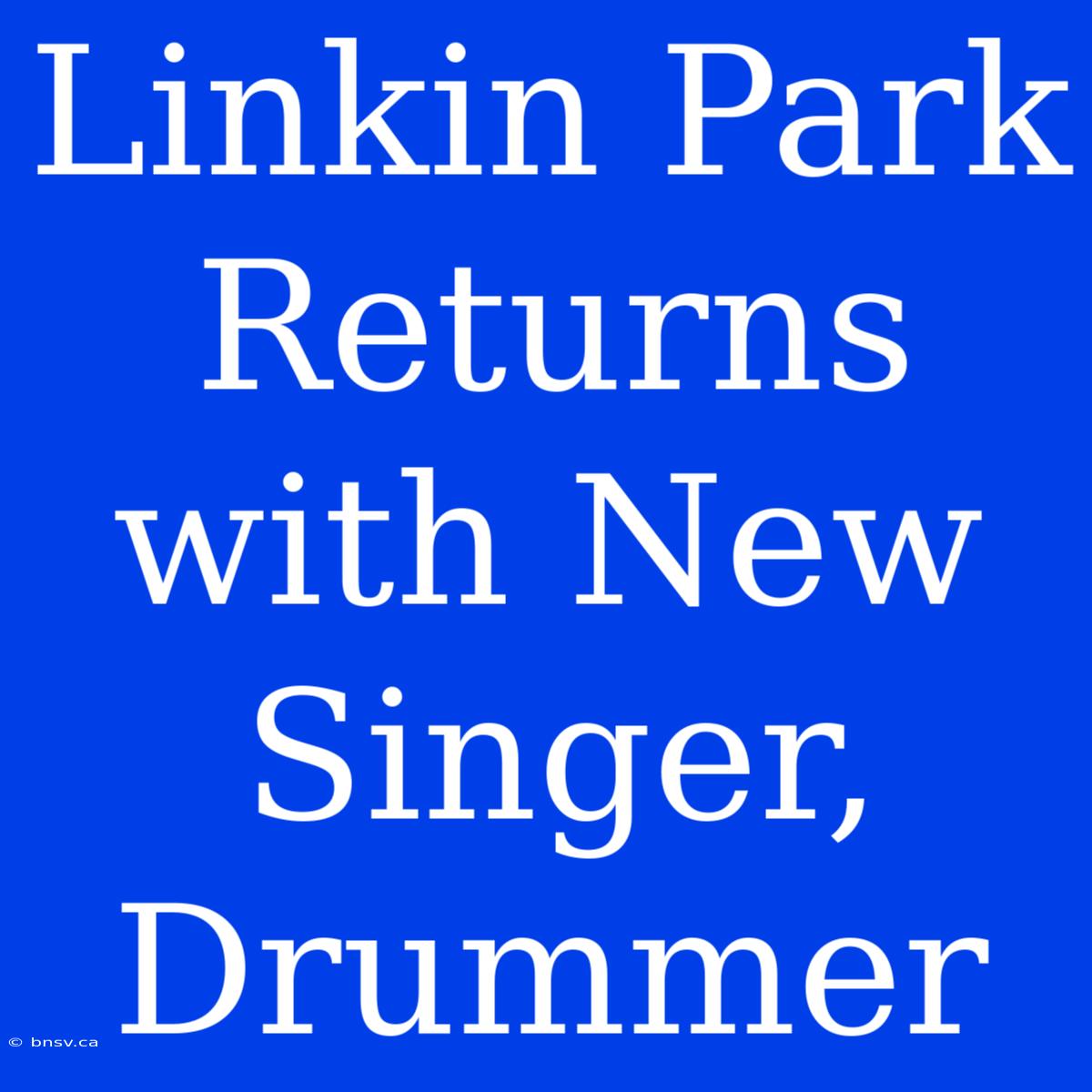 Linkin Park Returns With New Singer, Drummer