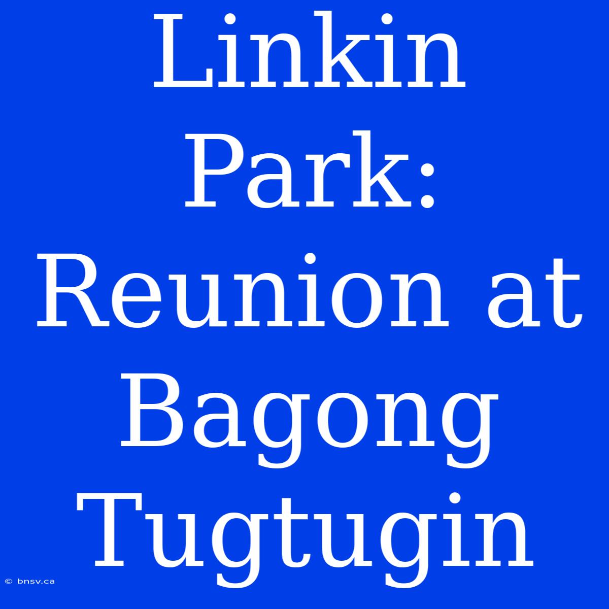 Linkin Park: Reunion At Bagong Tugtugin