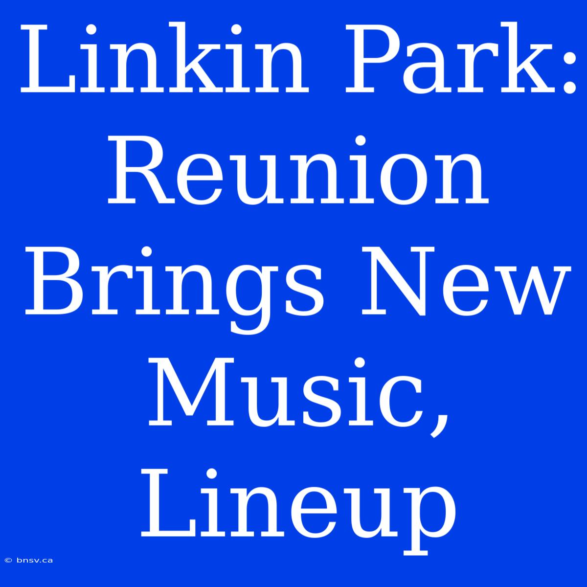 Linkin Park: Reunion Brings New Music, Lineup