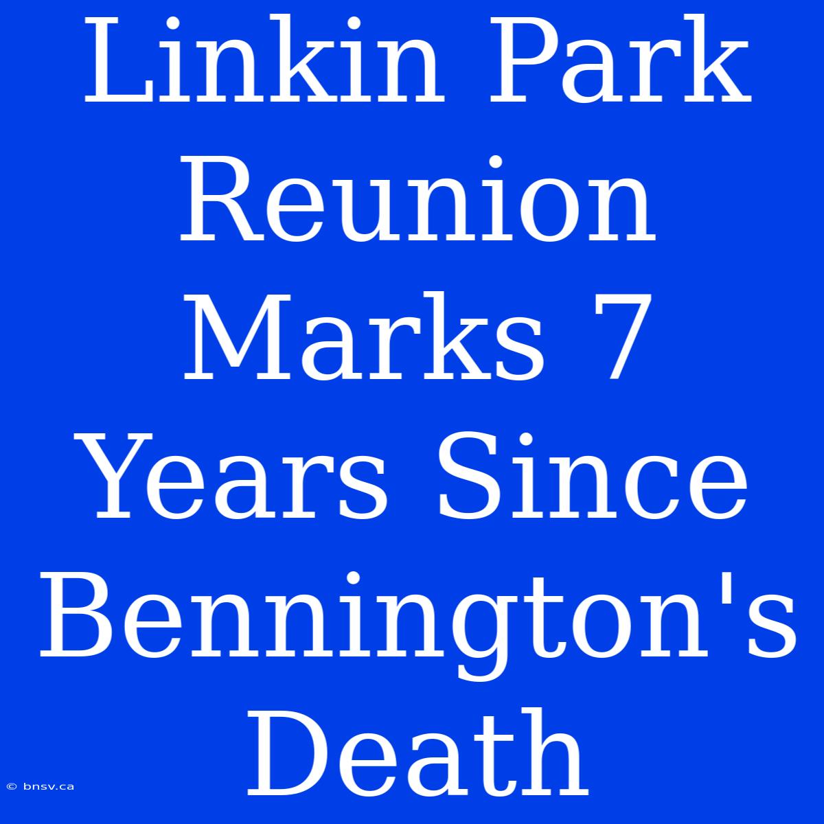 Linkin Park Reunion Marks 7 Years Since Bennington's Death