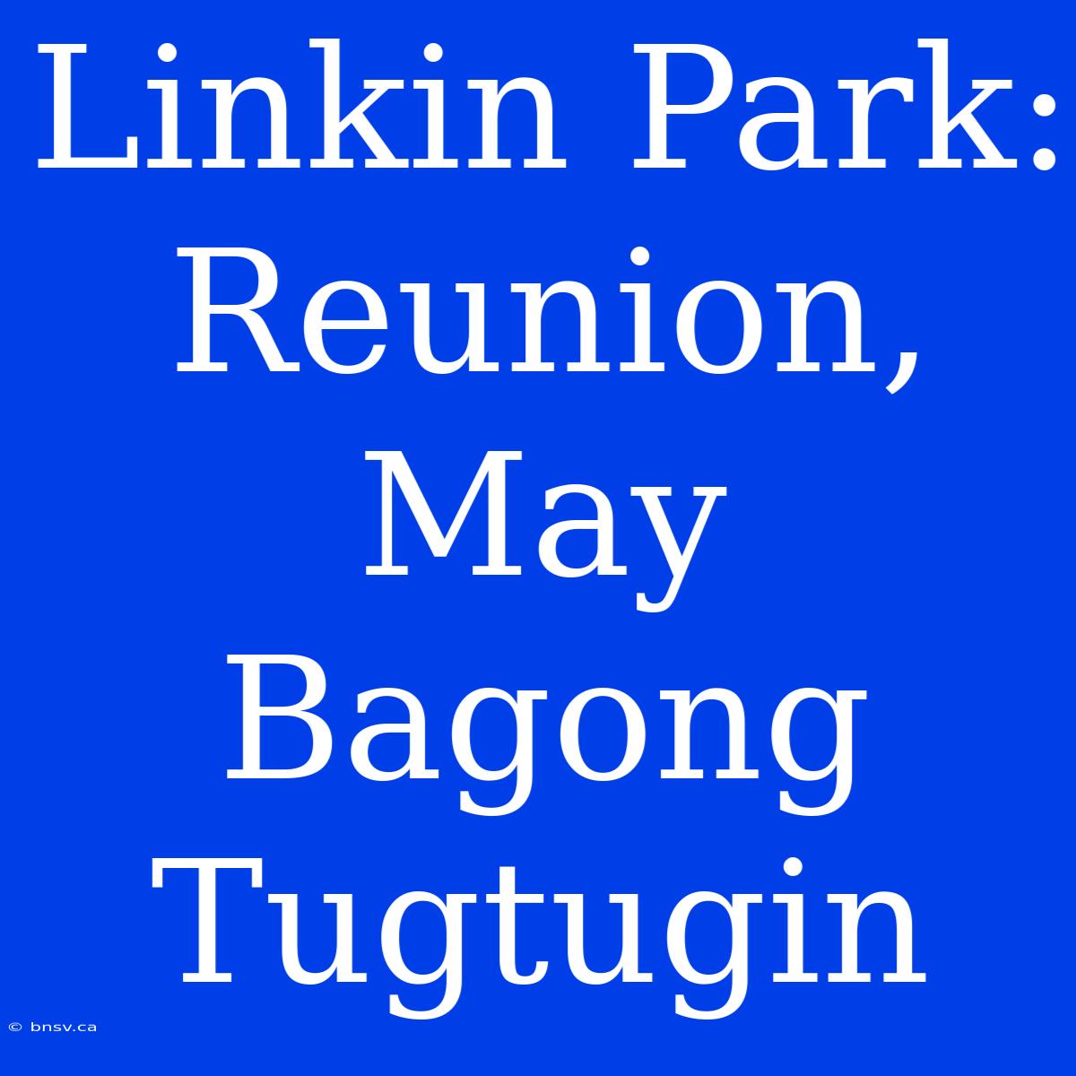 Linkin Park: Reunion, May Bagong Tugtugin