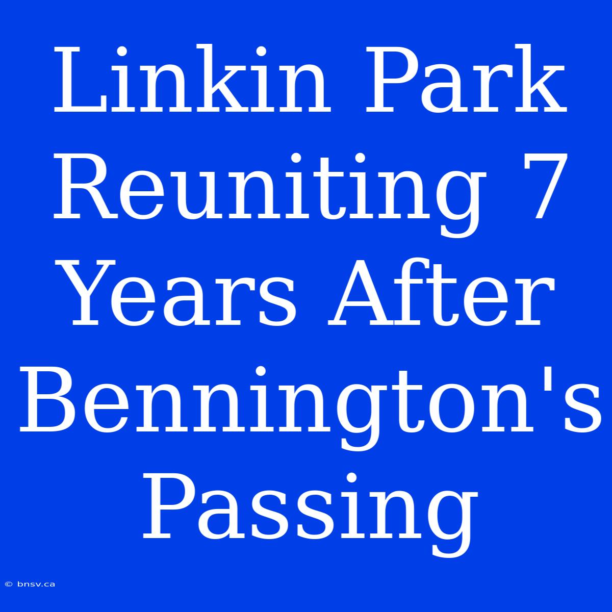 Linkin Park Reuniting 7 Years After Bennington's Passing