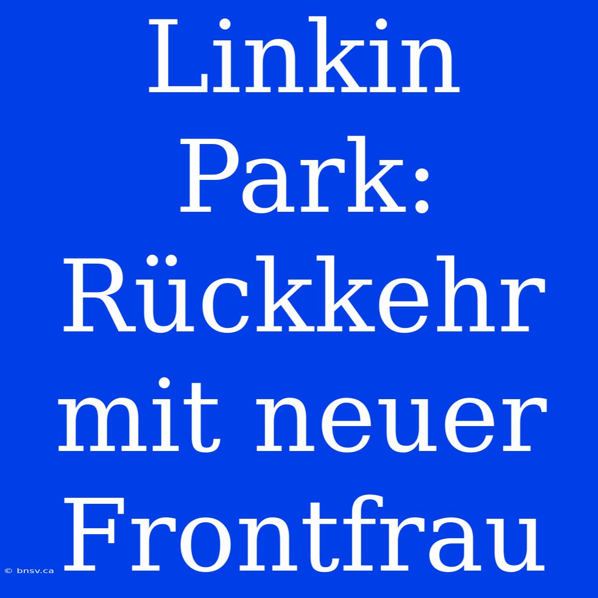 Linkin Park: Rückkehr Mit Neuer Frontfrau