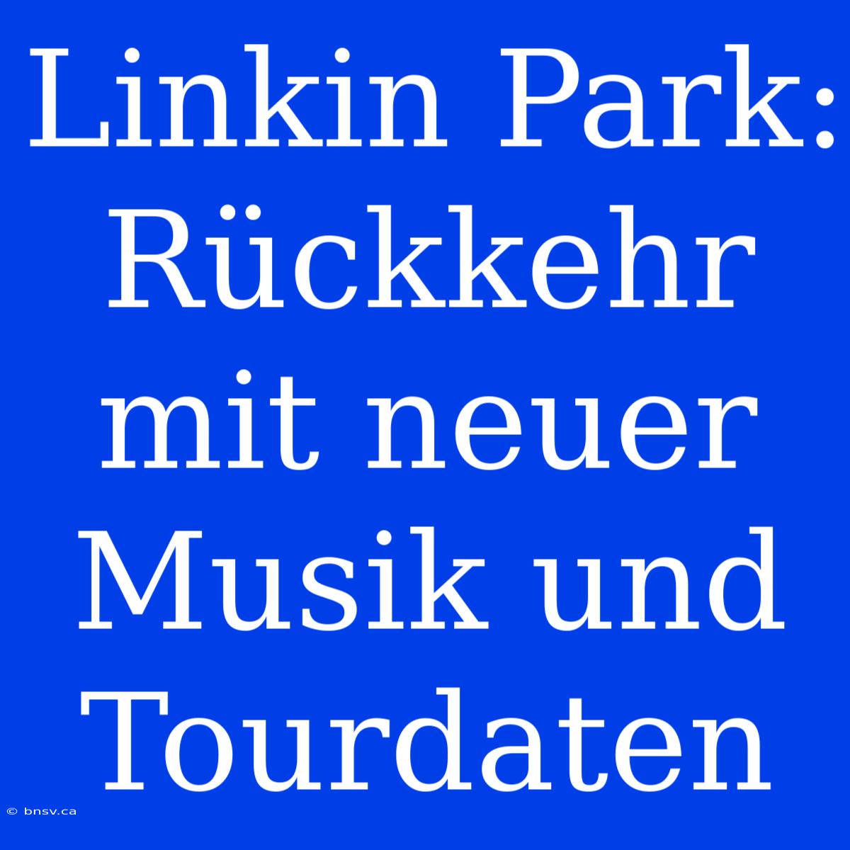 Linkin Park: Rückkehr Mit Neuer Musik Und Tourdaten