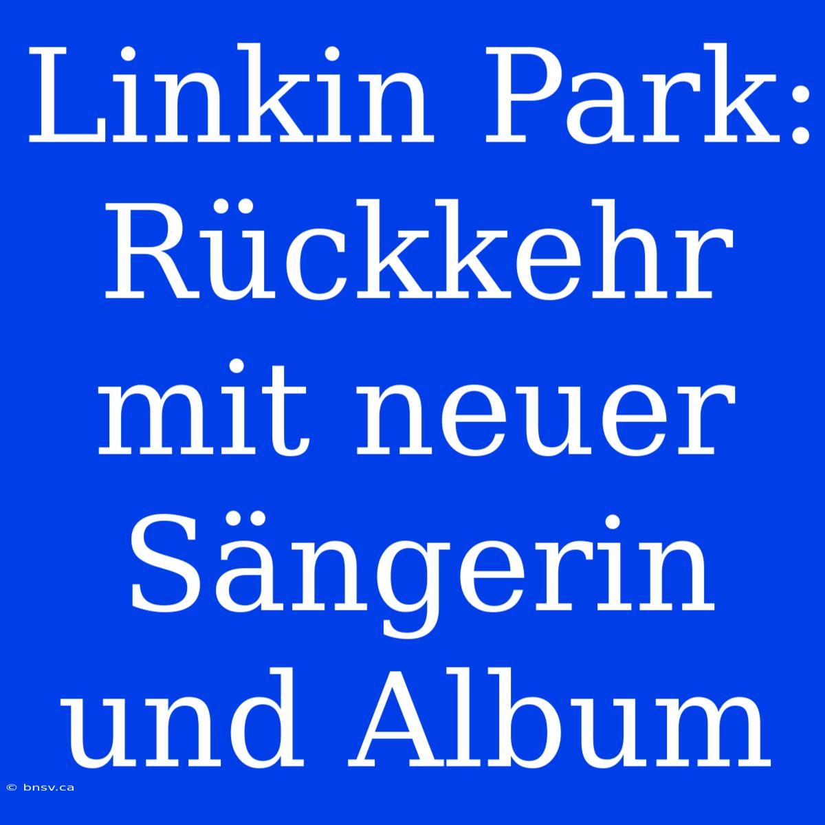 Linkin Park: Rückkehr Mit Neuer Sängerin Und Album