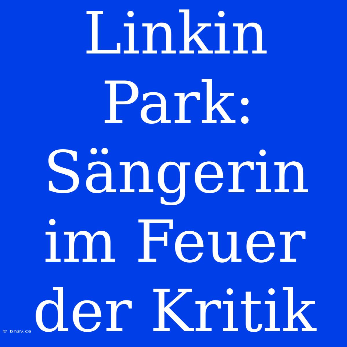 Linkin Park: Sängerin Im Feuer Der Kritik