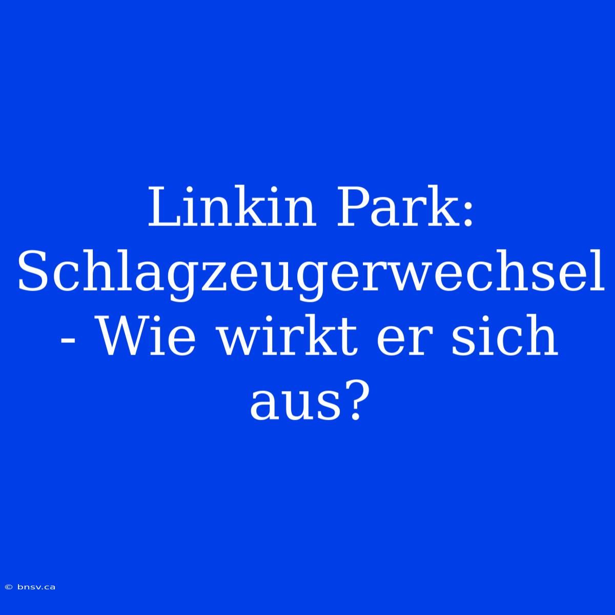 Linkin Park: Schlagzeugerwechsel - Wie Wirkt Er Sich Aus?