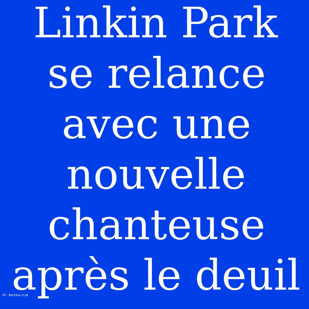 Linkin Park Se Relance Avec Une Nouvelle Chanteuse Après Le Deuil