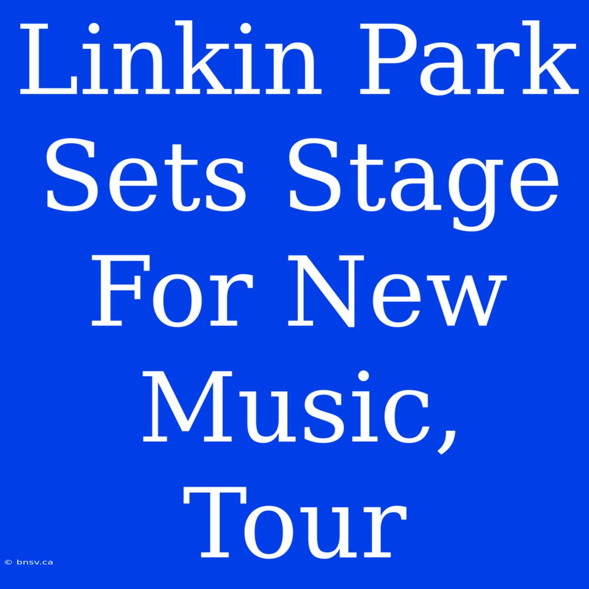 Linkin Park Sets Stage For New Music, Tour