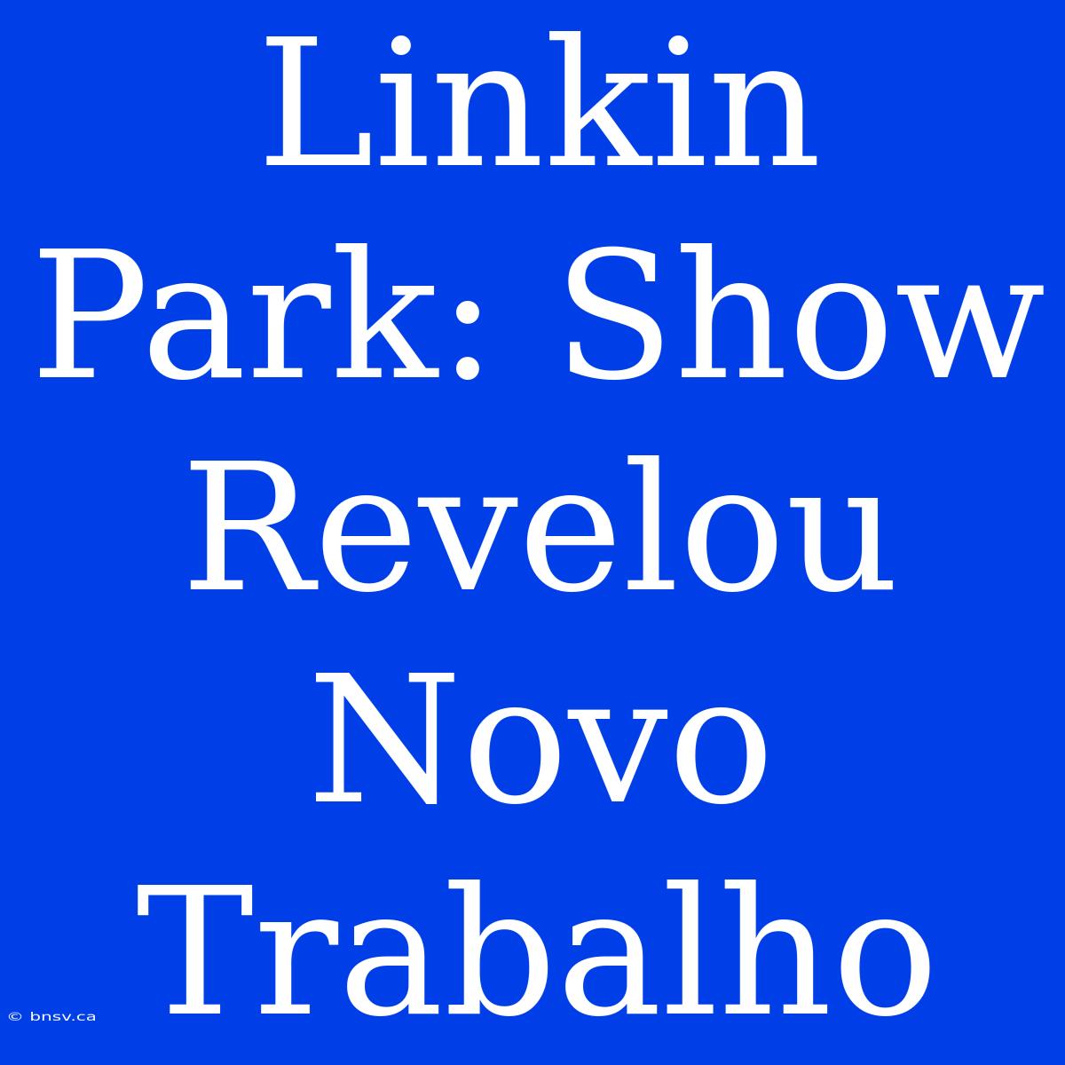 Linkin Park: Show Revelou Novo Trabalho