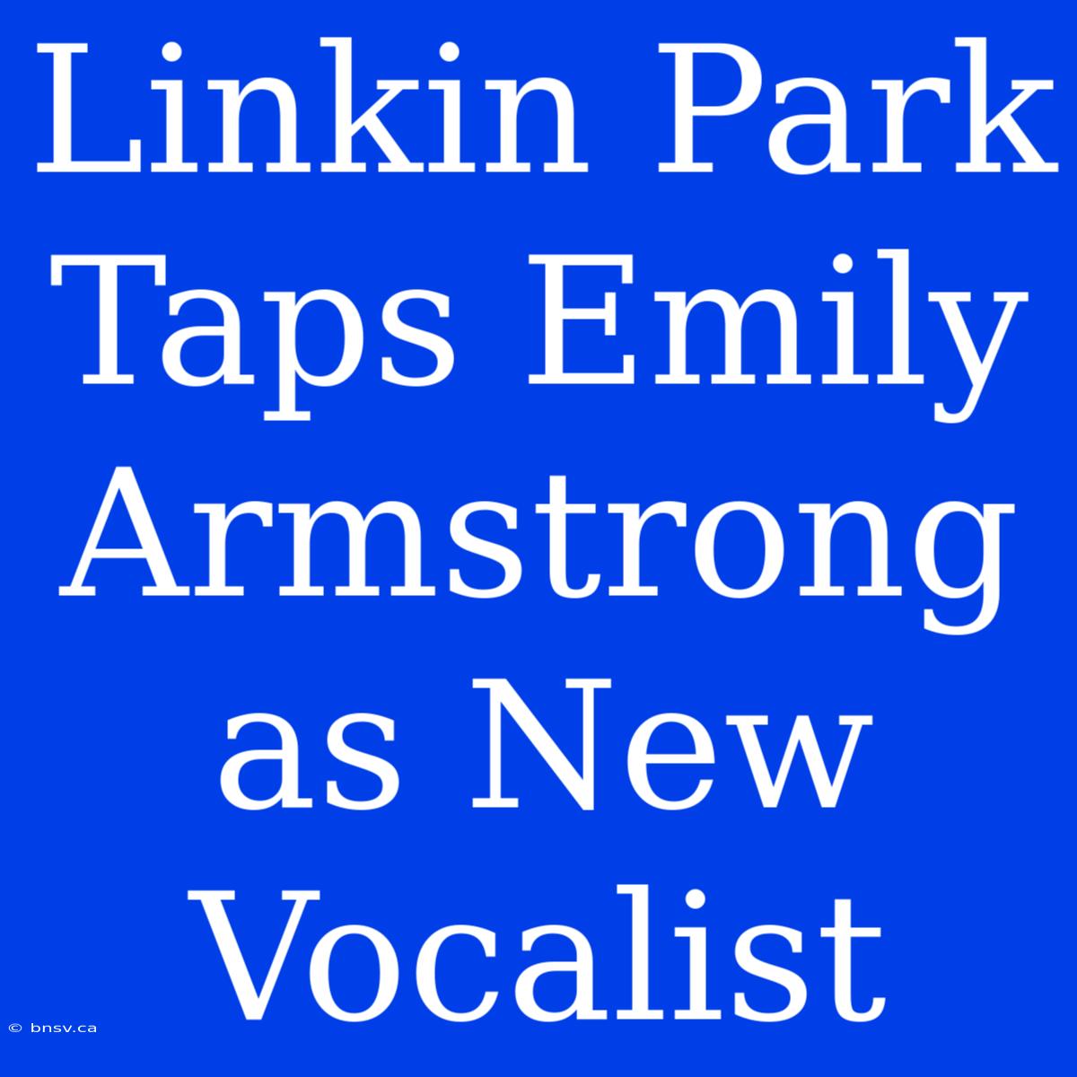 Linkin Park Taps Emily Armstrong As New Vocalist