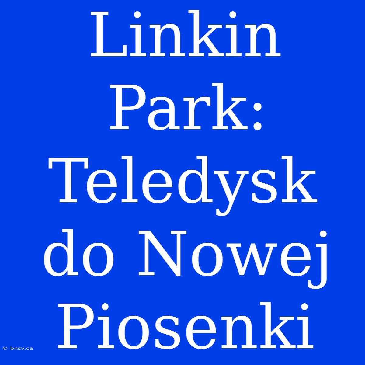 Linkin Park: Teledysk Do Nowej Piosenki