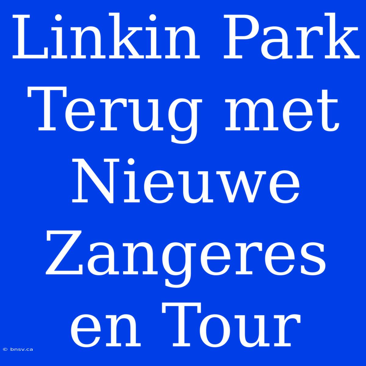 Linkin Park Terug Met Nieuwe Zangeres En Tour