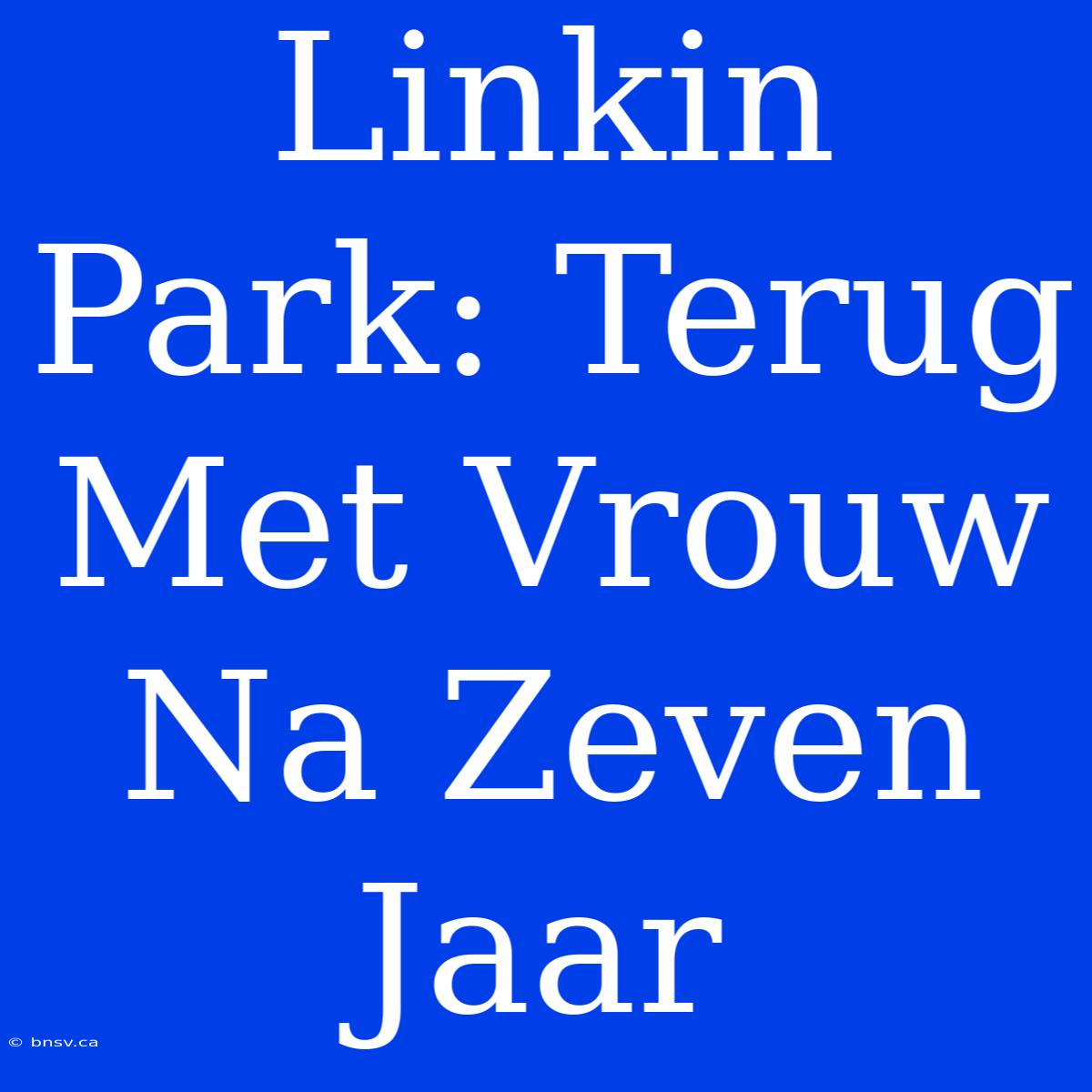 Linkin Park: Terug Met Vrouw Na Zeven Jaar