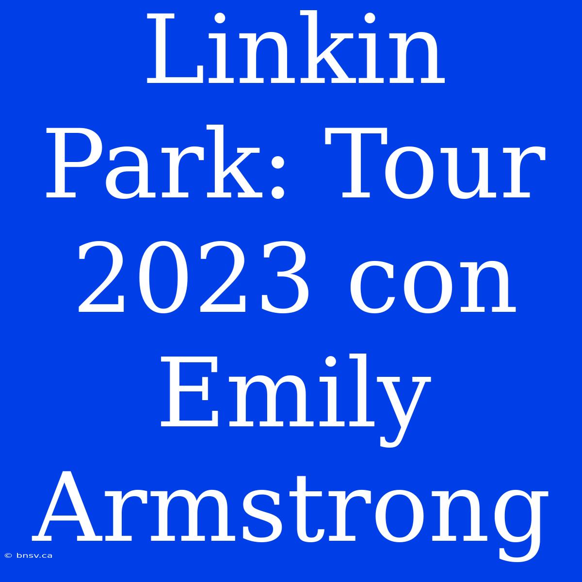 Linkin Park: Tour 2023 Con Emily Armstrong