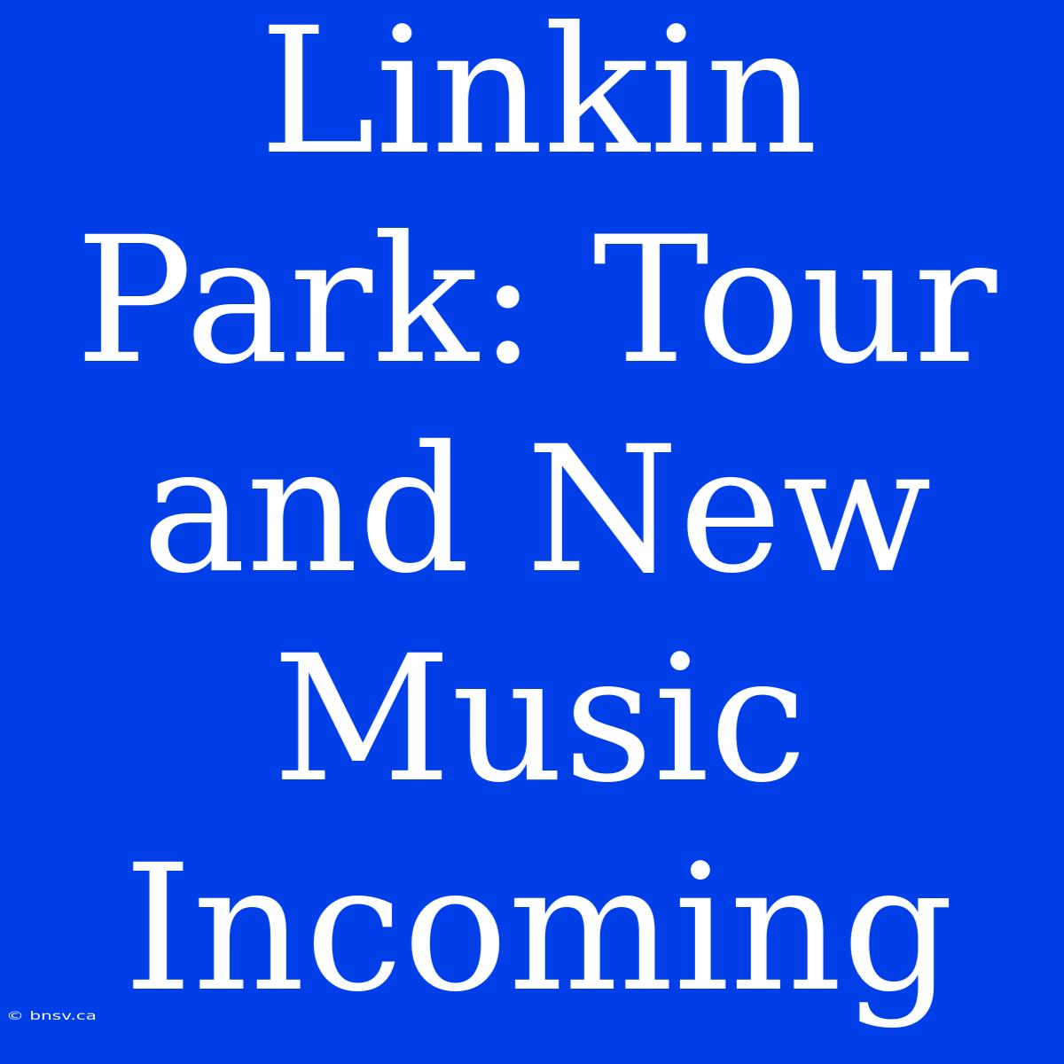 Linkin Park: Tour And New Music Incoming