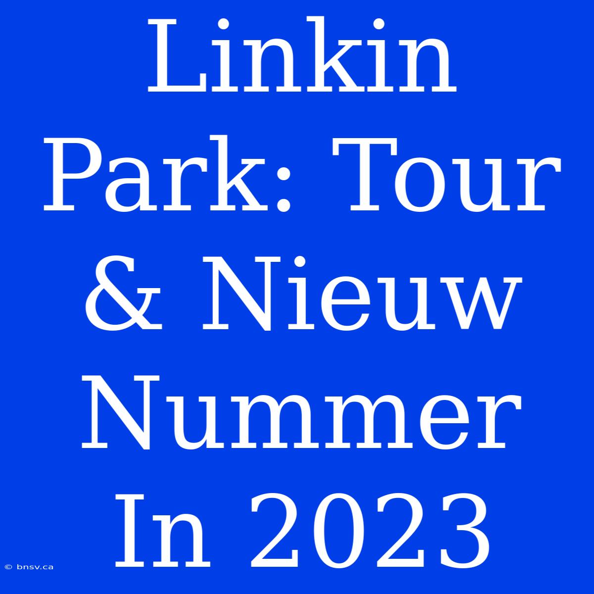 Linkin Park: Tour & Nieuw Nummer In 2023