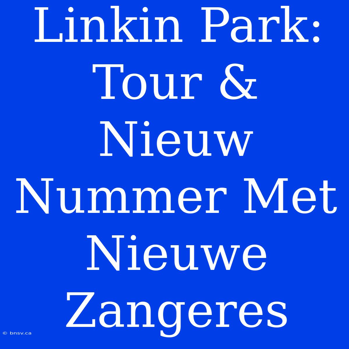 Linkin Park: Tour & Nieuw Nummer Met Nieuwe Zangeres