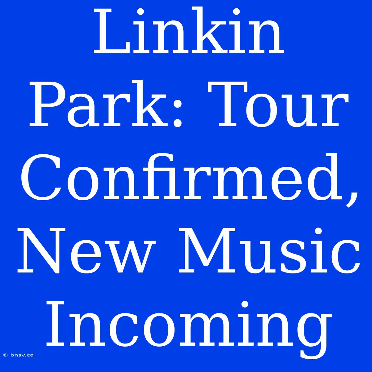 Linkin Park: Tour Confirmed, New Music Incoming