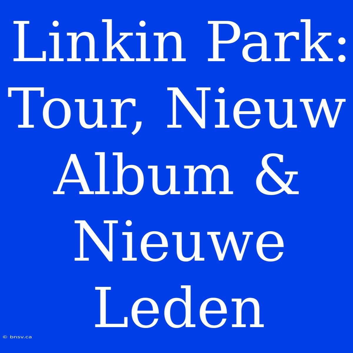 Linkin Park: Tour, Nieuw Album & Nieuwe Leden