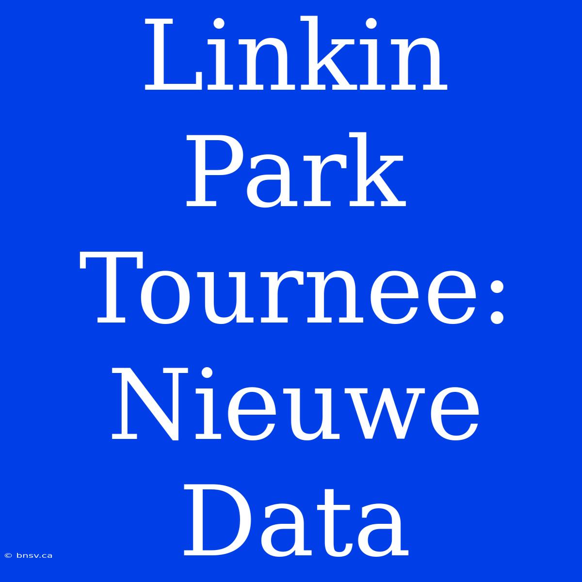 Linkin Park Tournee: Nieuwe Data