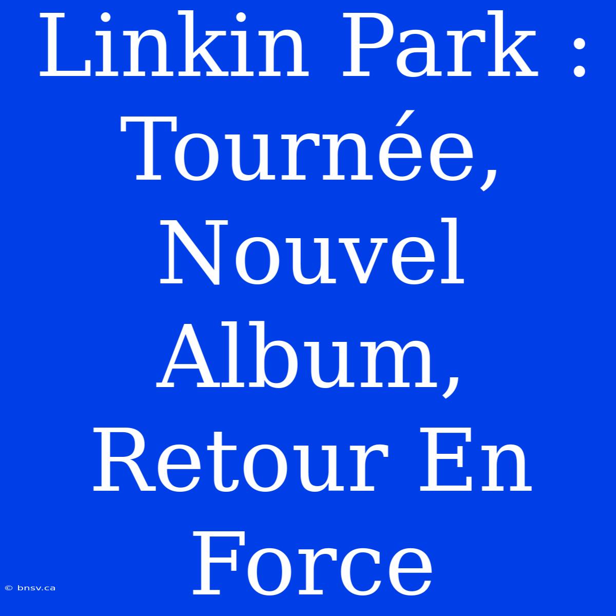 Linkin Park : Tournée, Nouvel Album, Retour En Force