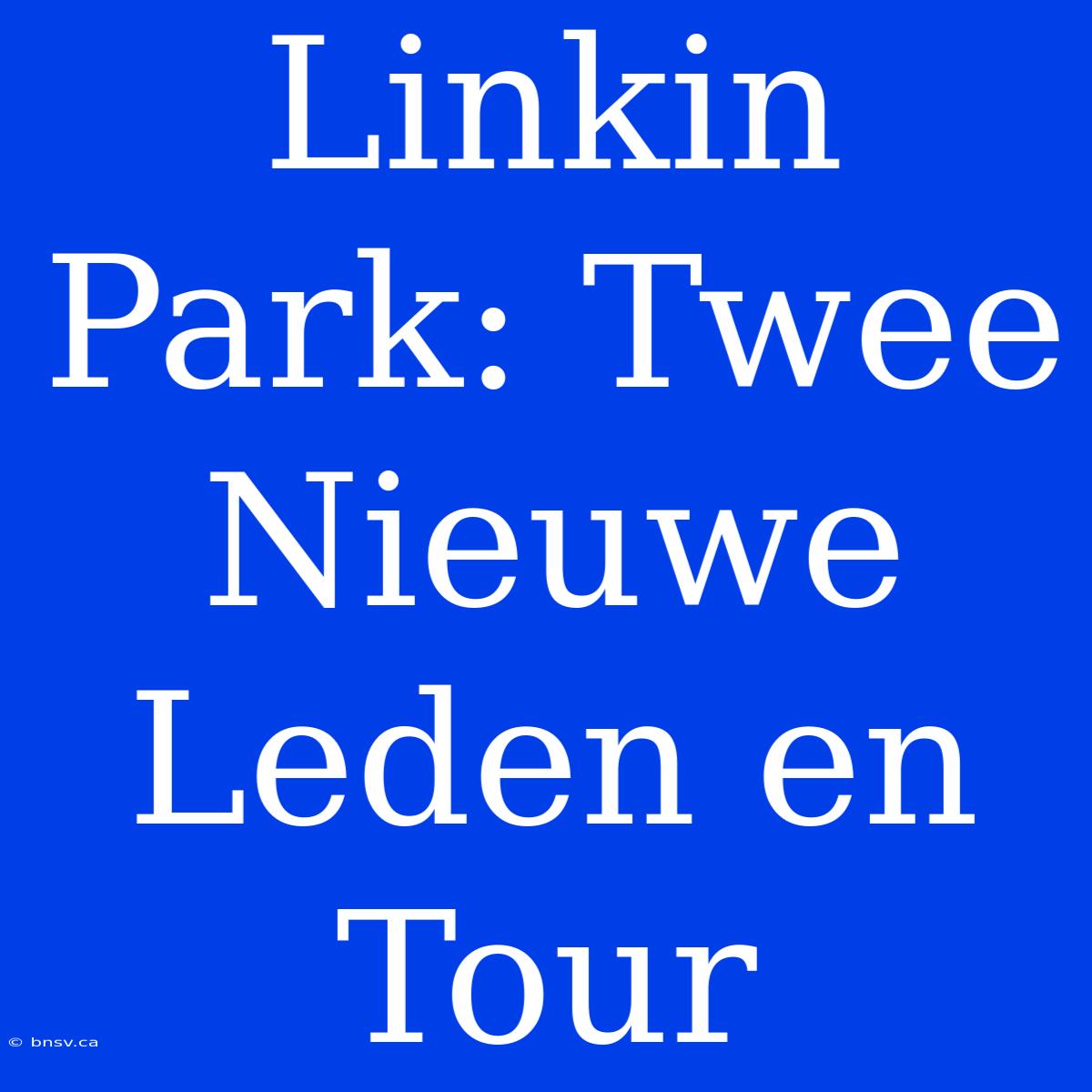 Linkin Park: Twee Nieuwe Leden En Tour