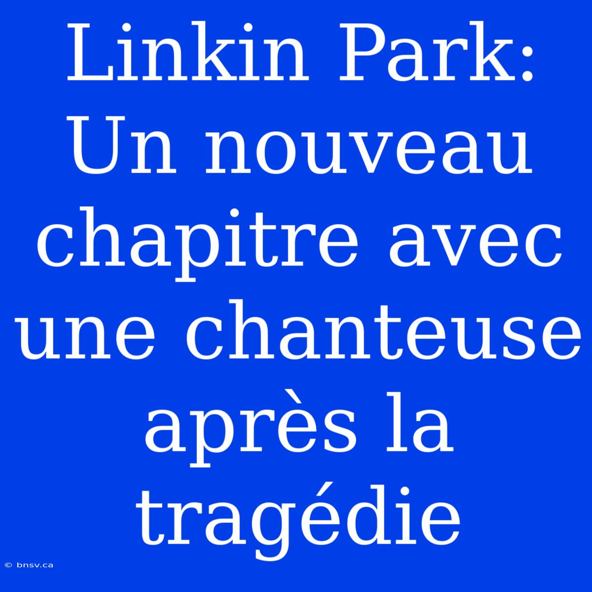 Linkin Park: Un Nouveau Chapitre Avec Une Chanteuse Après La Tragédie