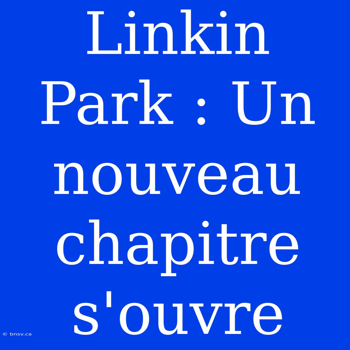 Linkin Park : Un Nouveau Chapitre S'ouvre