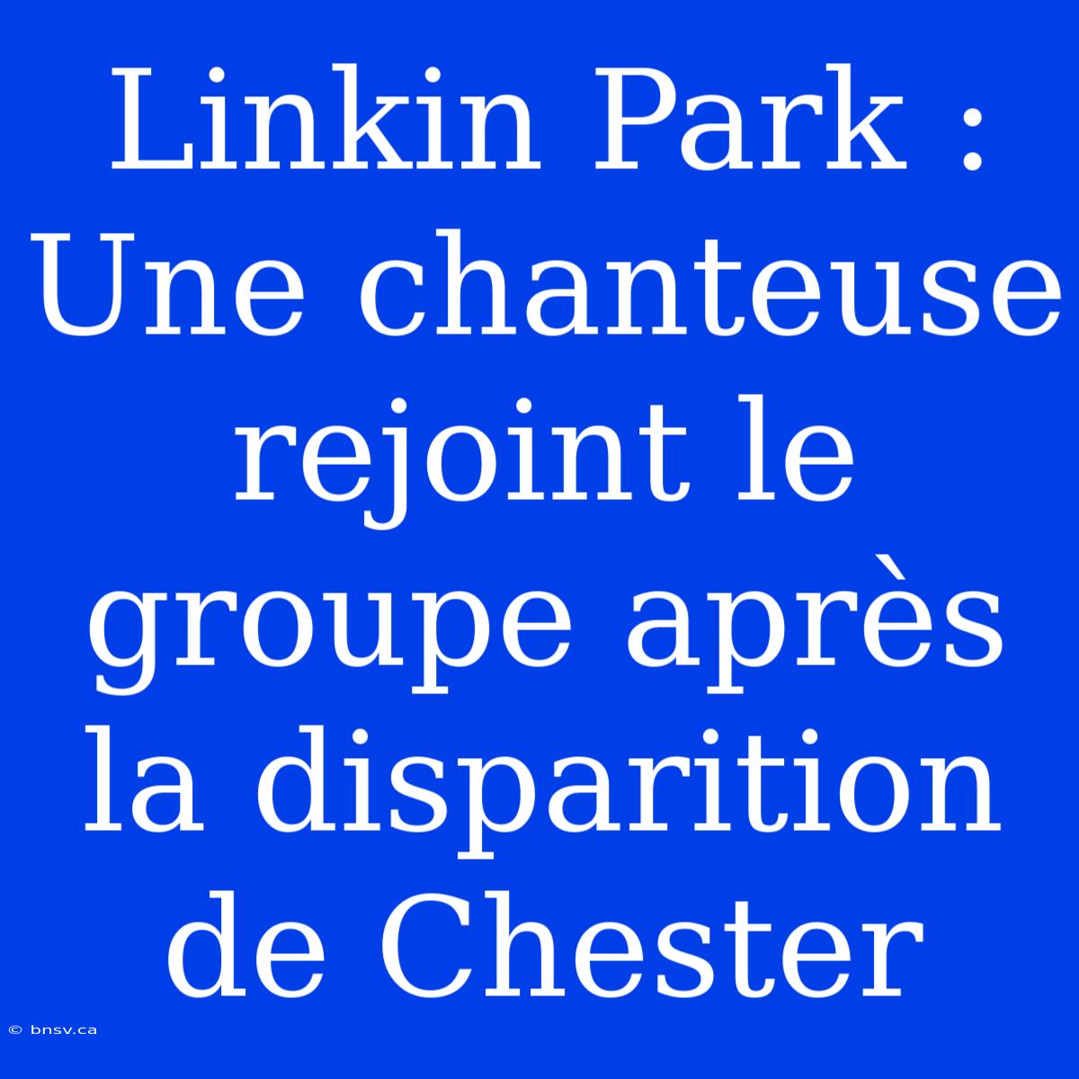 Linkin Park : Une Chanteuse Rejoint Le Groupe Après La Disparition De Chester