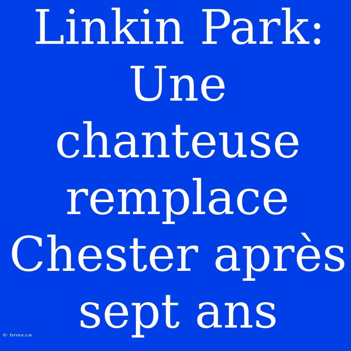 Linkin Park: Une Chanteuse Remplace Chester Après Sept Ans