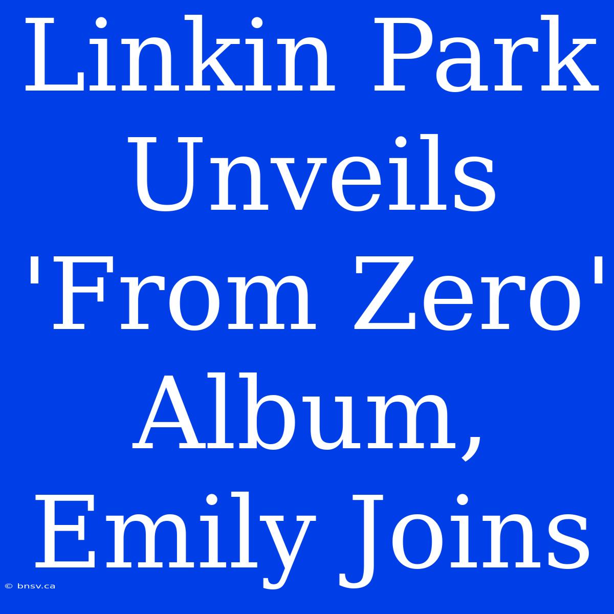 Linkin Park Unveils 'From Zero' Album, Emily Joins