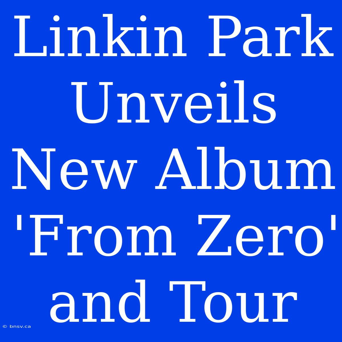 Linkin Park Unveils New Album 'From Zero' And Tour