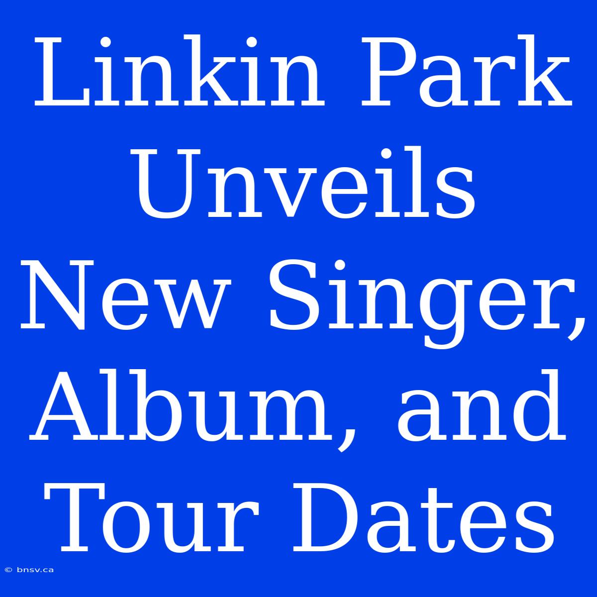 Linkin Park Unveils New Singer, Album, And Tour Dates