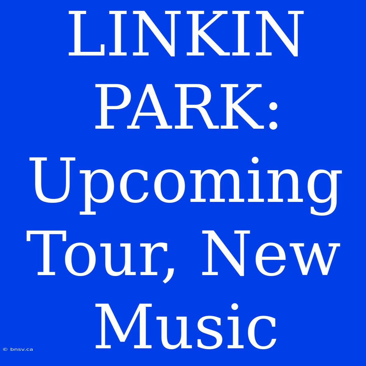 LINKIN PARK: Upcoming Tour, New Music