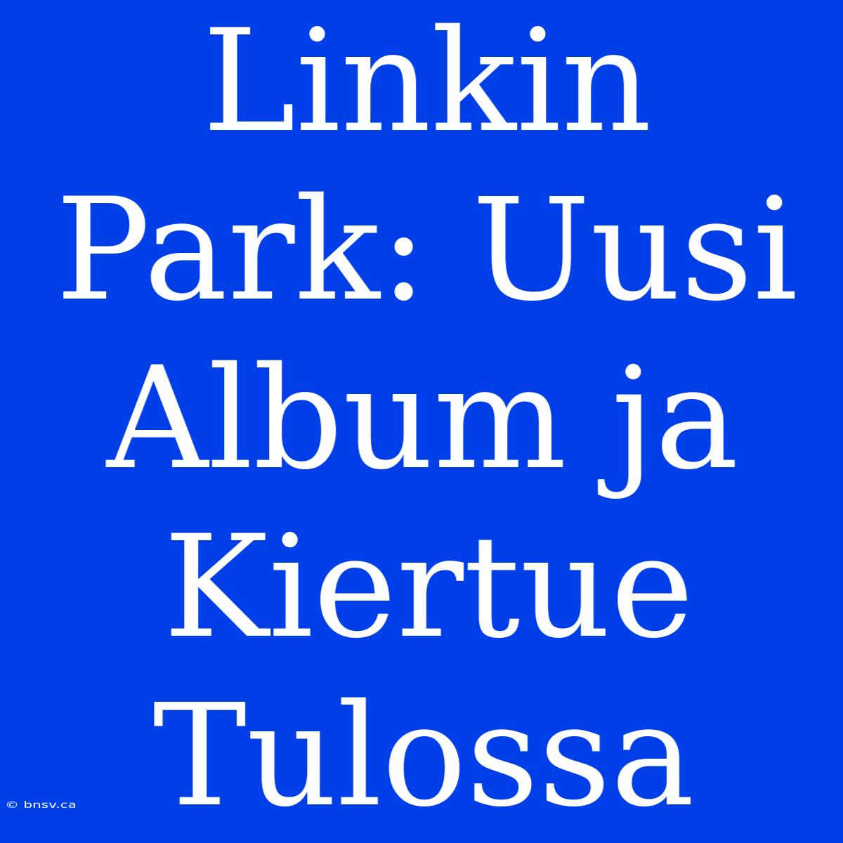 Linkin Park: Uusi Album Ja Kiertue Tulossa