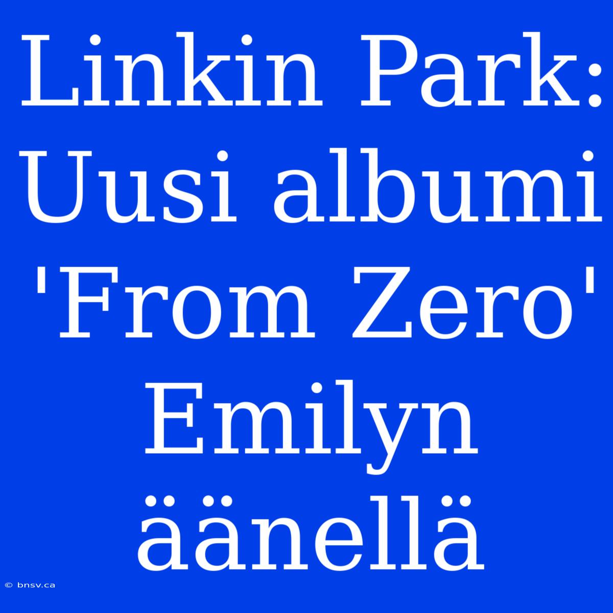 Linkin Park: Uusi Albumi 'From Zero' Emilyn Äänellä