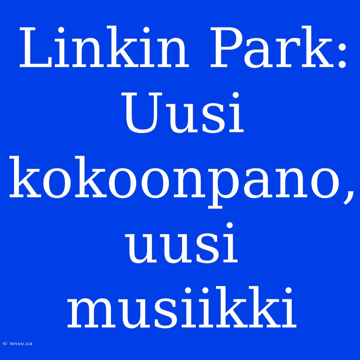 Linkin Park: Uusi Kokoonpano, Uusi Musiikki