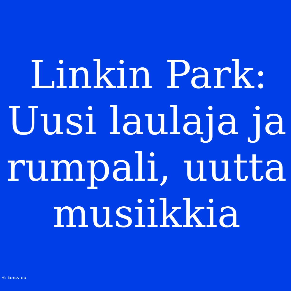 Linkin Park: Uusi Laulaja Ja Rumpali, Uutta Musiikkia