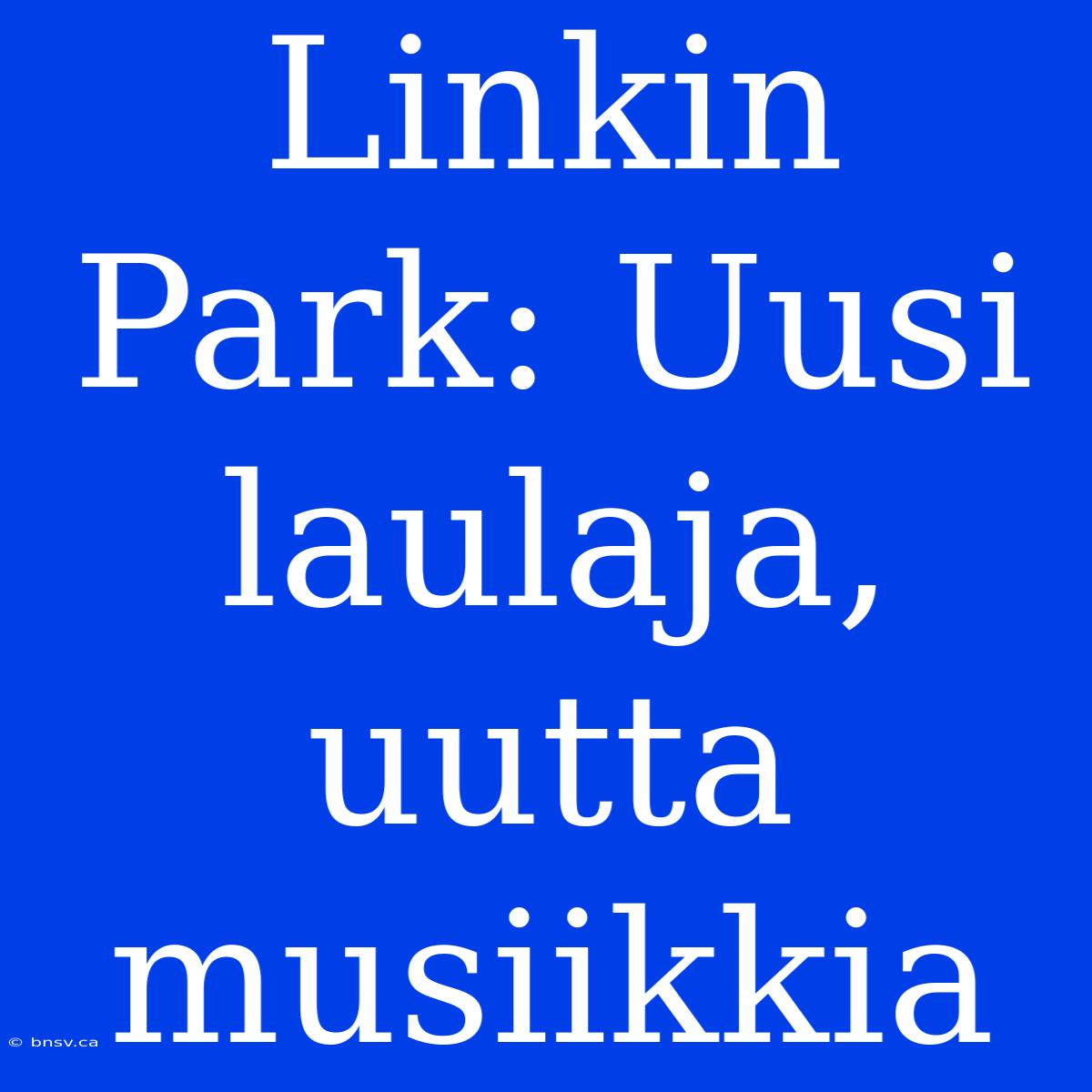 Linkin Park: Uusi Laulaja, Uutta Musiikkia