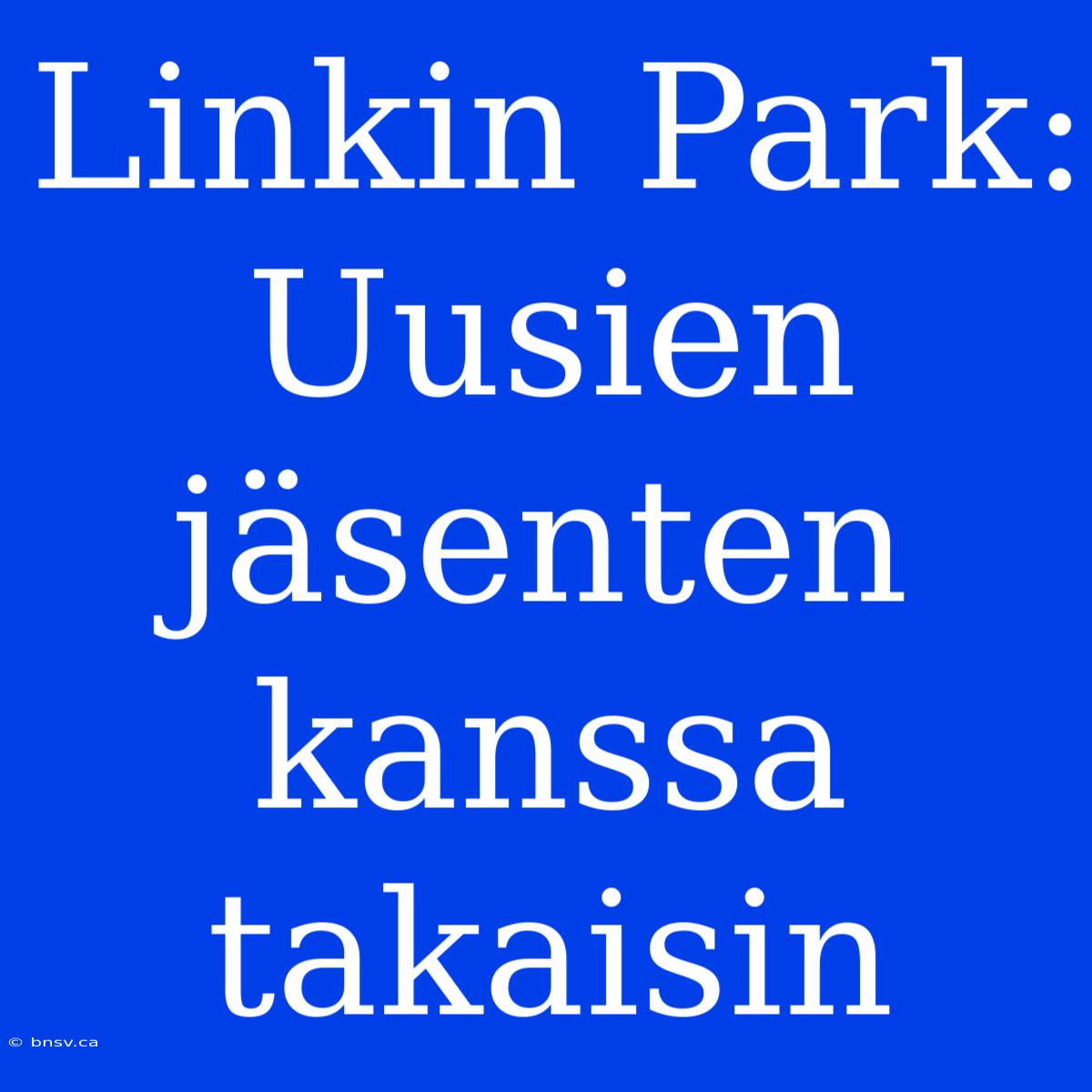 Linkin Park: Uusien Jäsenten Kanssa Takaisin