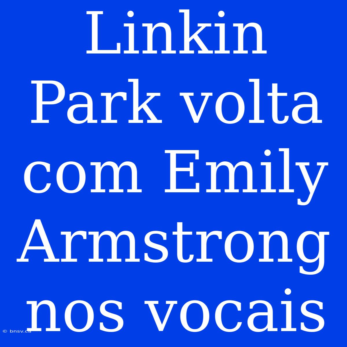 Linkin Park Volta Com Emily Armstrong Nos Vocais