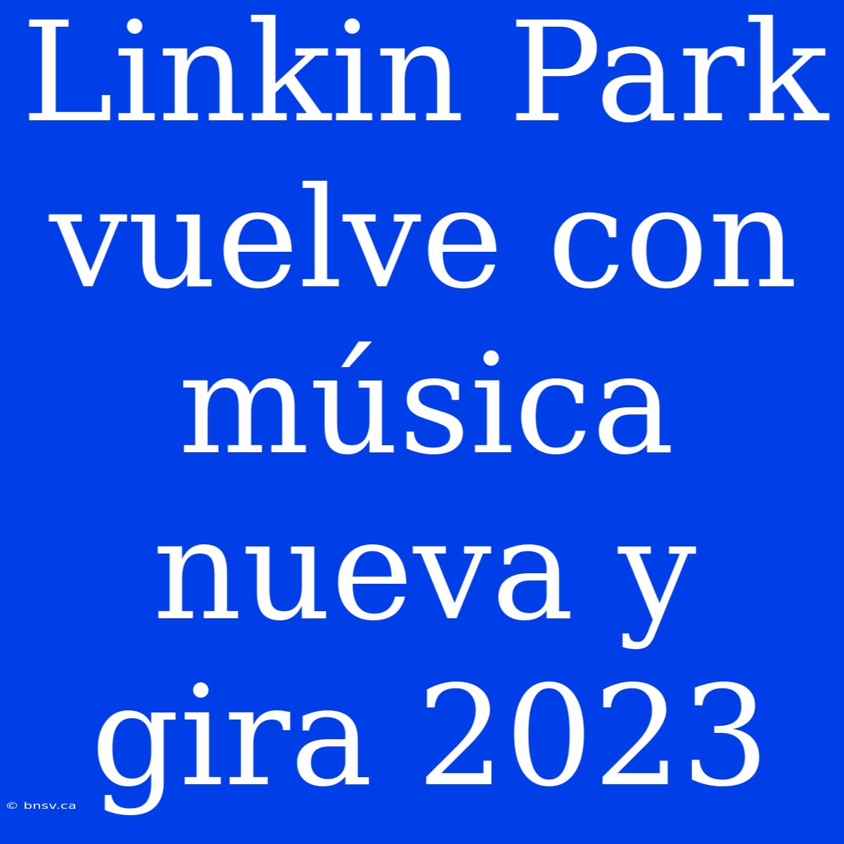 Linkin Park Vuelve Con Música Nueva Y Gira 2023