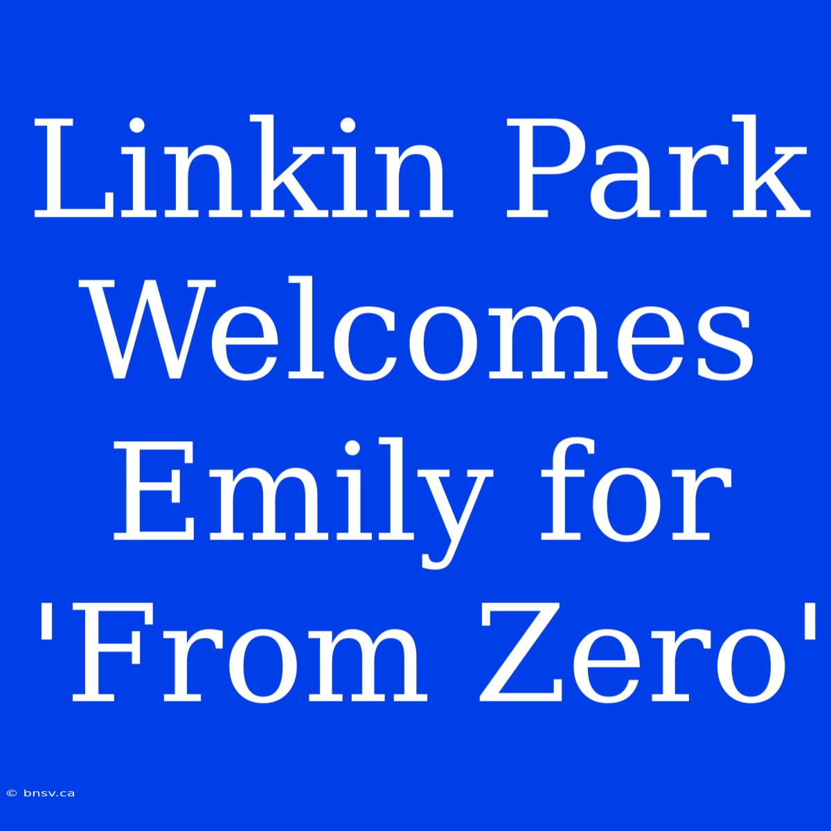 Linkin Park Welcomes Emily For 'From Zero'