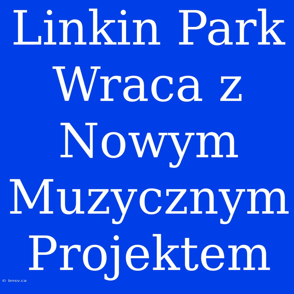 Linkin Park Wraca Z Nowym Muzycznym Projektem