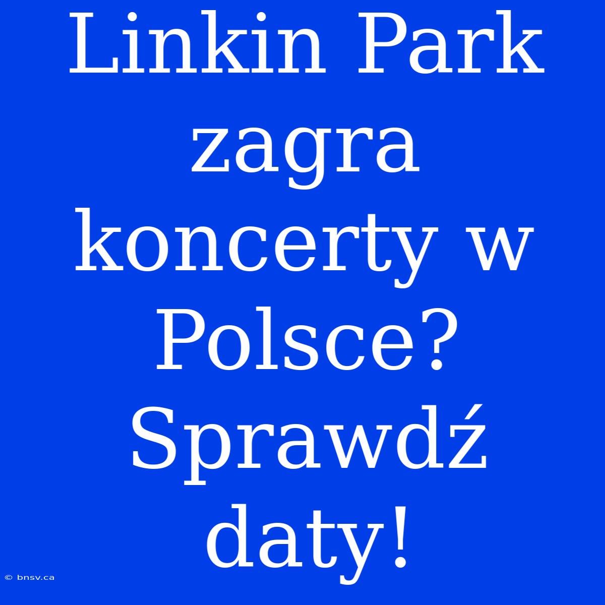 Linkin Park Zagra Koncerty W Polsce? Sprawdź Daty!