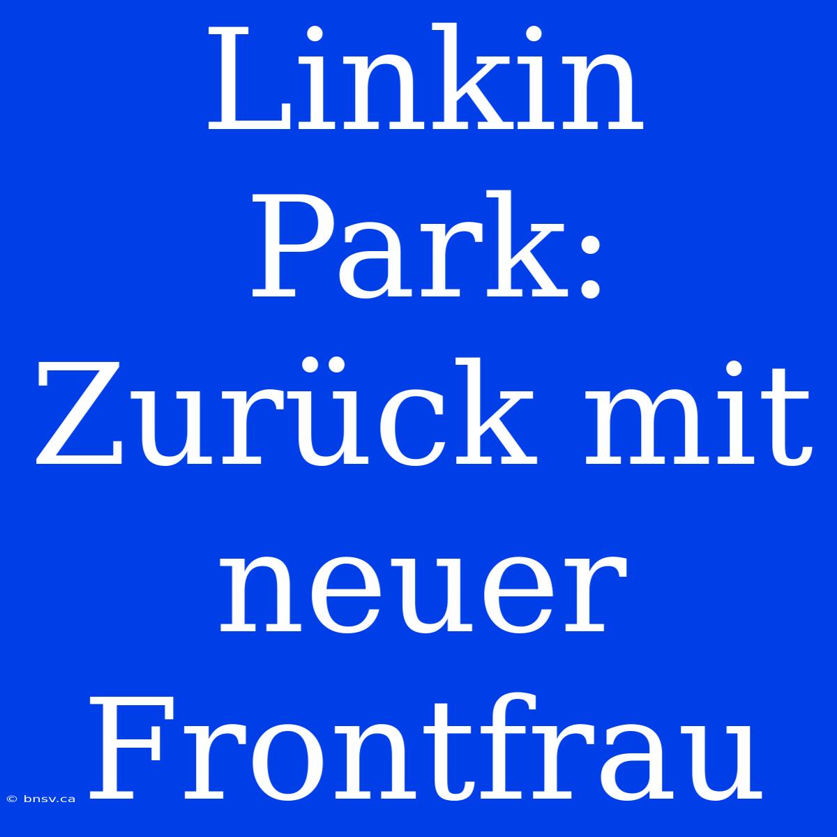 Linkin Park: Zurück Mit Neuer Frontfrau