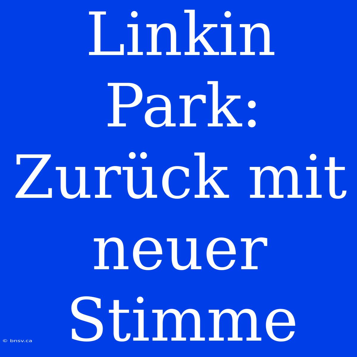 Linkin Park: Zurück Mit Neuer Stimme