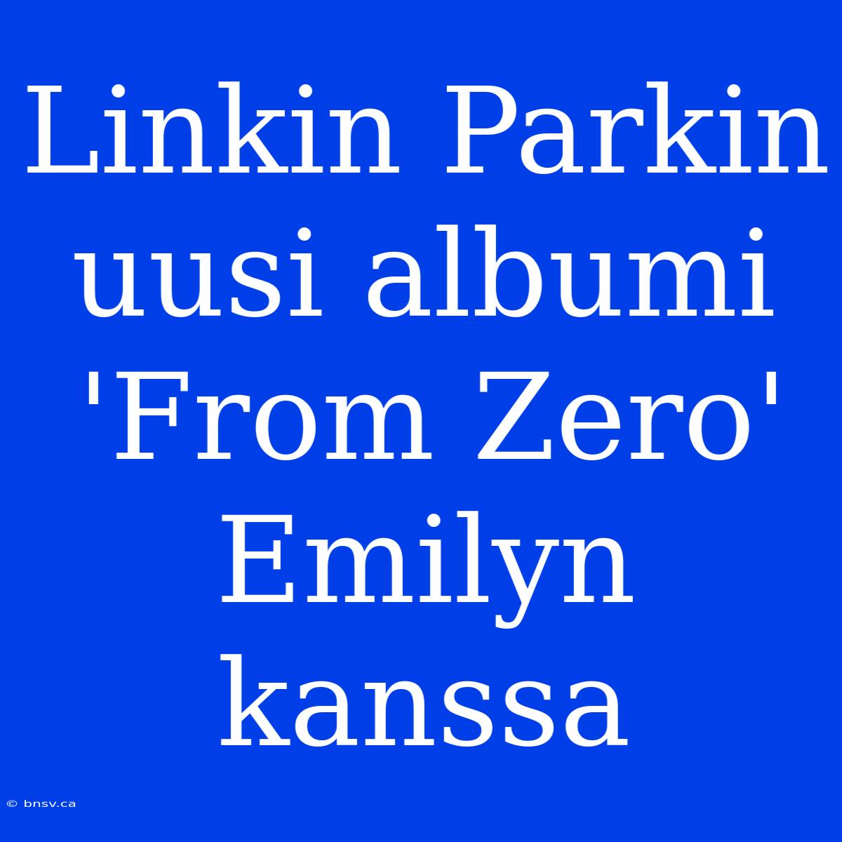 Linkin Parkin Uusi Albumi 'From Zero' Emilyn Kanssa