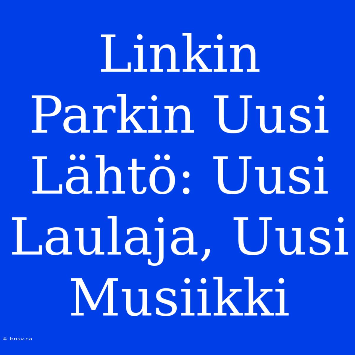 Linkin Parkin Uusi Lähtö: Uusi Laulaja, Uusi Musiikki